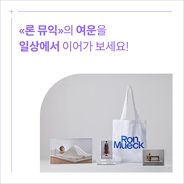 «론 뮤익»의 여운을 일상에서 이어가 보세요! 상세보기